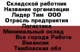 Складской работник › Название организации ­ Лидер Тим, ООО › Отрасль предприятия ­ Логистика › Минимальный оклад ­ 15 000 - Все города Работа » Вакансии   . Тамбовская обл.,Моршанск г.